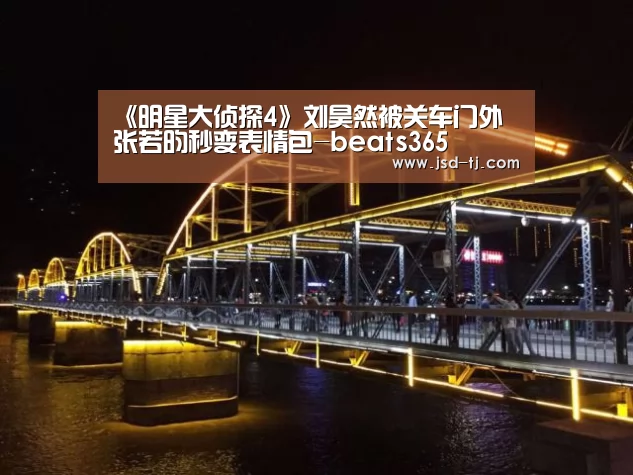 《明星大侦探4》刘昊然被关车门外 张若昀秒变表情包-beat