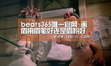 beats365唯一官网_画眉用眉笔好还是眉粉好 各有优缺点