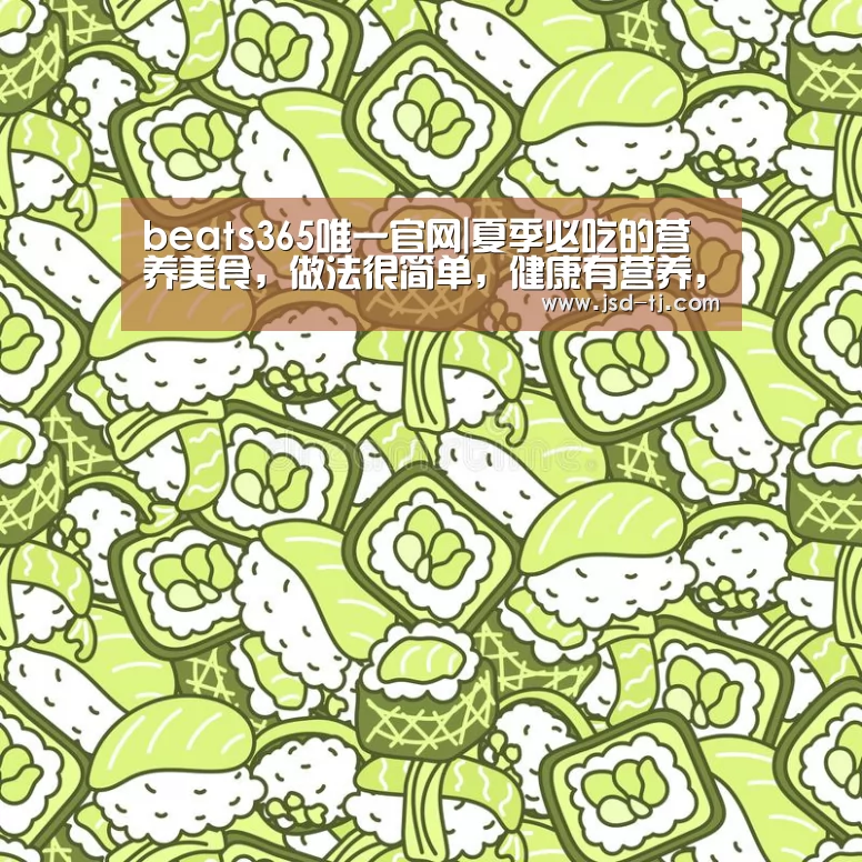 beats365唯一官网|夏季必吃的营养美食，做法很简单，健