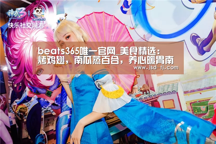 beats365唯一官网_美食精选：焗烤鸡翅，南瓜蒸百合，养