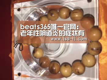 beats365唯一官网：老年性阴道炎的症状有哪些