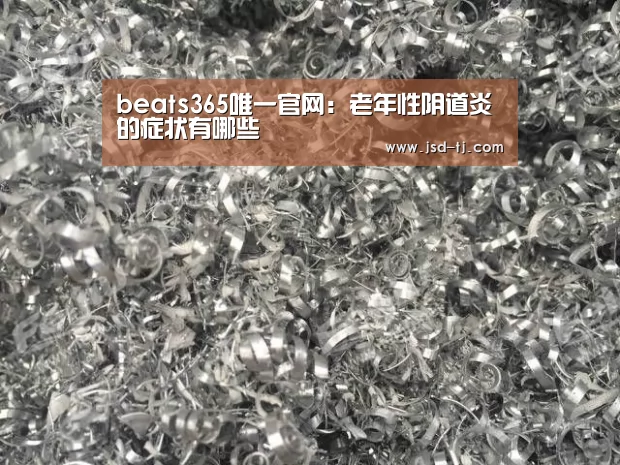 beats365唯一官网：老年性阴道炎的症状有哪些(图4)