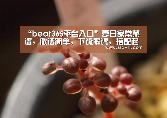 “beat365平台入口”夏日家常菜谱，做法简单，下饭解馋，