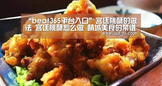 “beat365平台入口”宫廷桃酥的做法_宫廷桃酥怎么做_萌